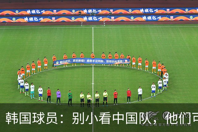 韩国球员：别小看中国队，他们可是实力不俗的对手！
